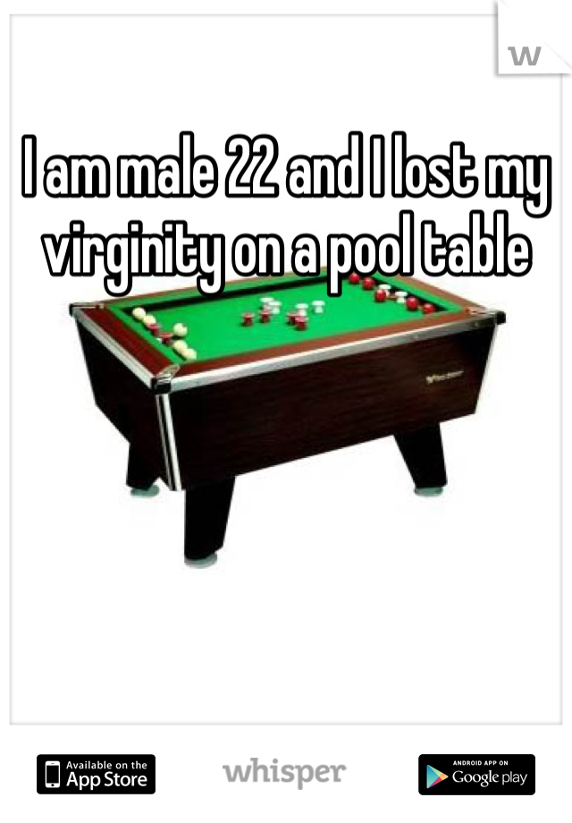 I am male 22 and I lost my virginity on a pool table 