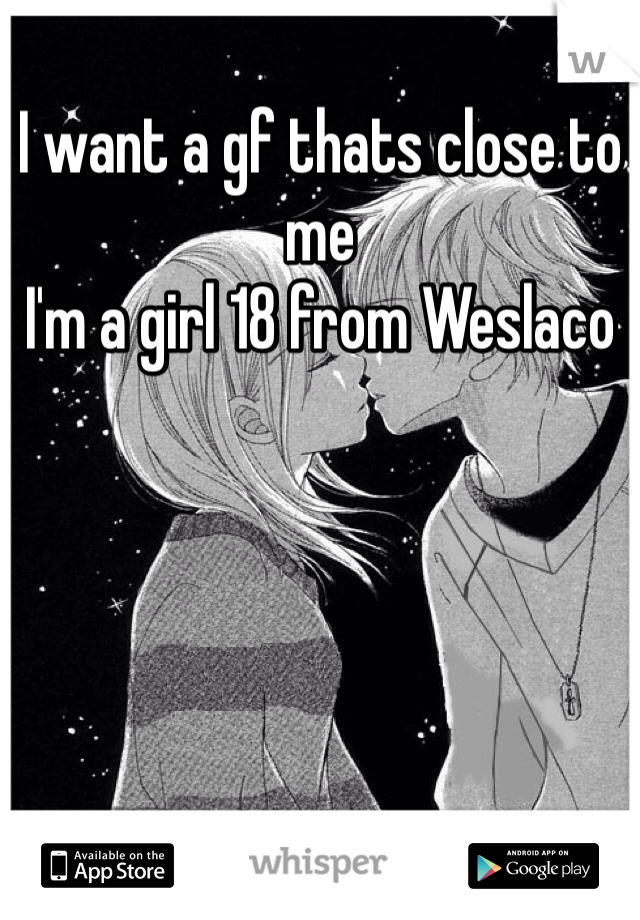 I want a gf thats close to me
I'm a girl 18 from Weslaco
