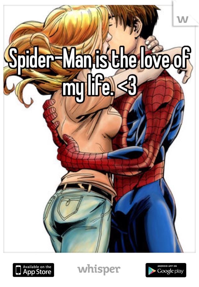Spider-Man is the love of my life. <3