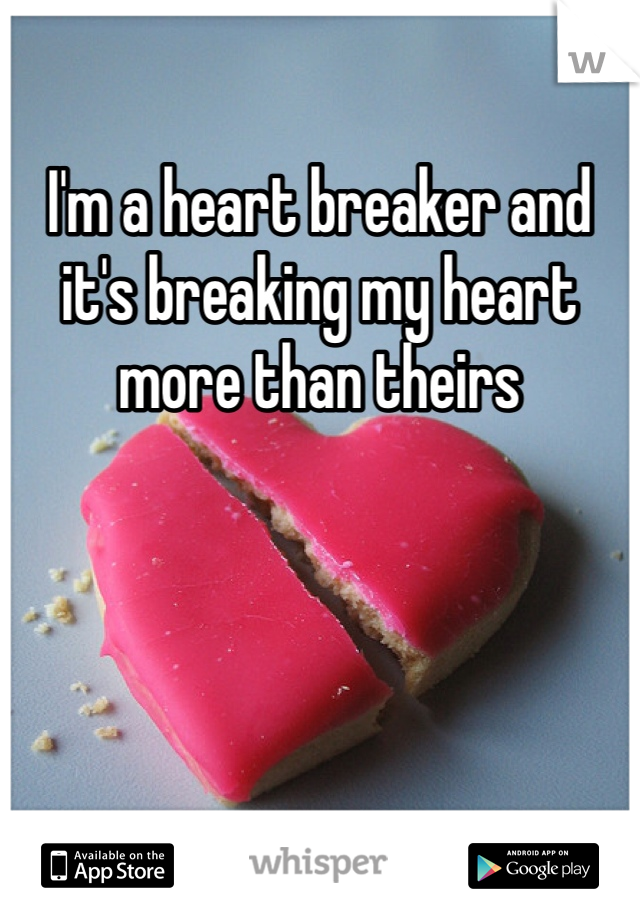 I'm a heart breaker and it's breaking my heart more than theirs   