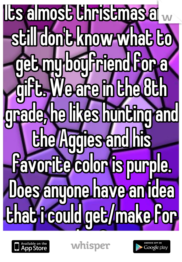 Its almost Christmas and i still don't know what to get my boyfriend for a gift. We are in the 8th grade, he likes hunting and the Aggies and his favorite color is purple. 
Does anyone have an idea that i could get/make for him?