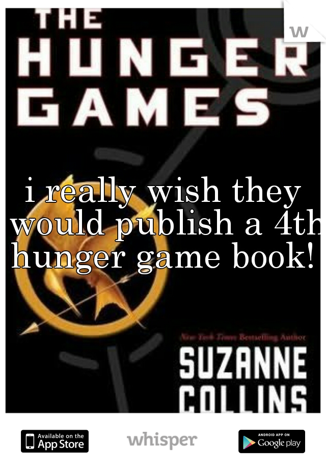i really wish they would publish a 4th hunger game book!  