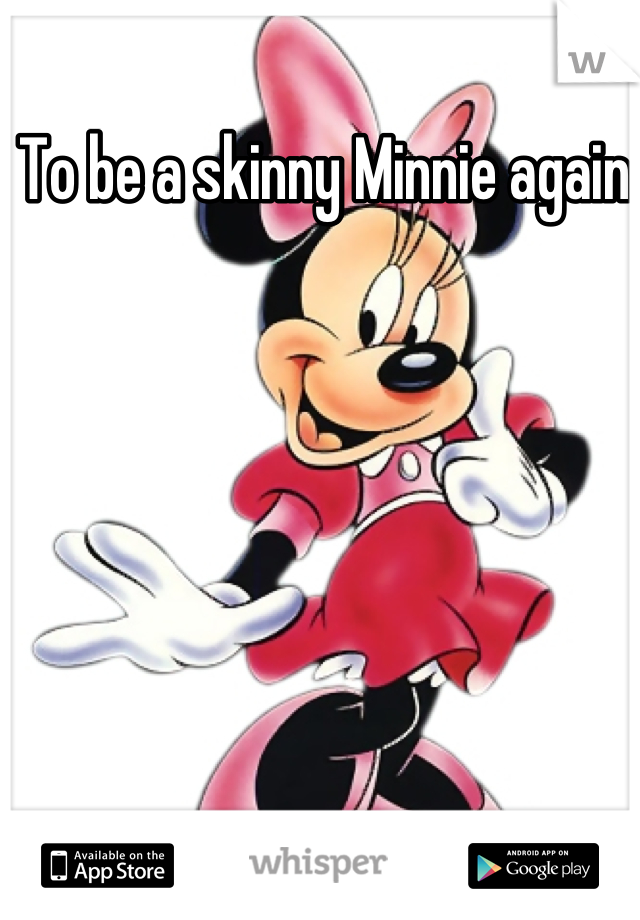To be a skinny Minnie again