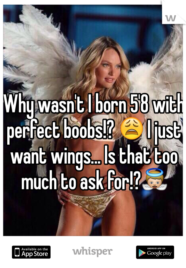Why wasn't I born 5'8 with perfect boobs!? 😩 I just want wings... Is that too much to ask for!?👼