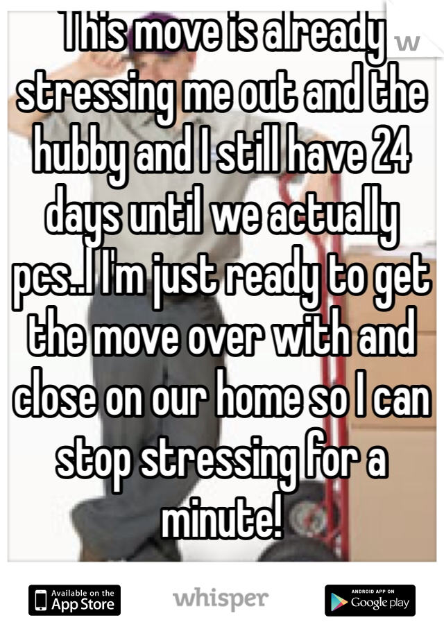 This move is already stressing me out and the hubby and I still have 24 days until we actually pcs..l I'm just ready to get the move over with and close on our home so I can stop stressing for a minute!
