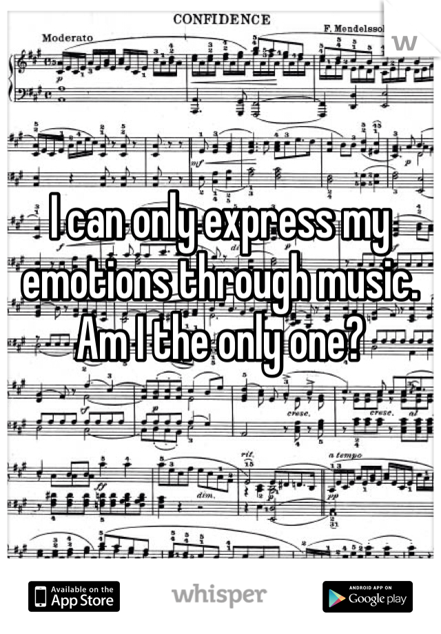 I can only express my emotions through music. Am I the only one?
