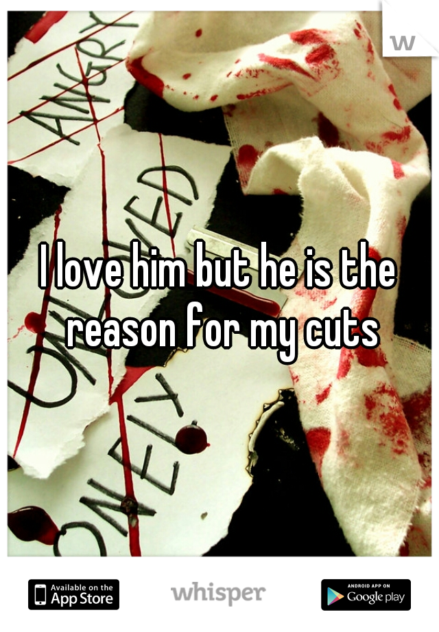 I love him but he is the reason for my cuts