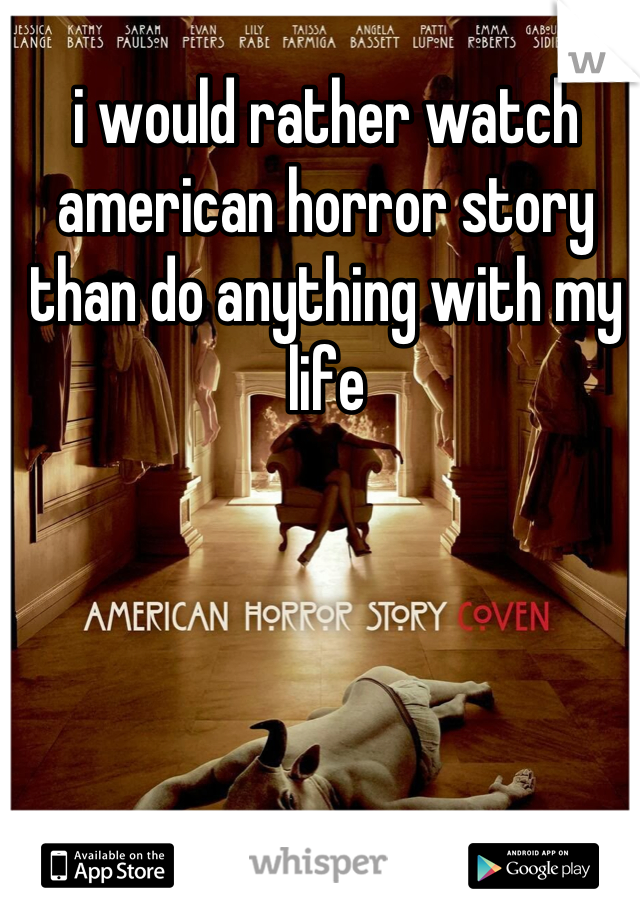 i would rather watch american horror story than do anything with my life