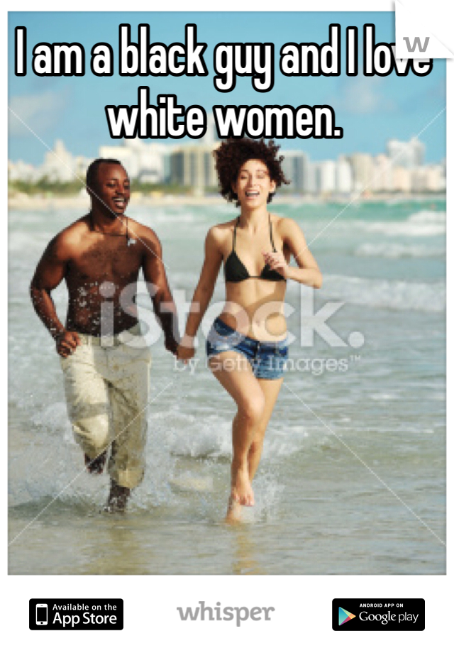 I am a black guy and I love white women. 