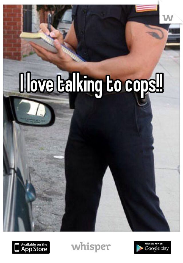 I love talking to cops!!