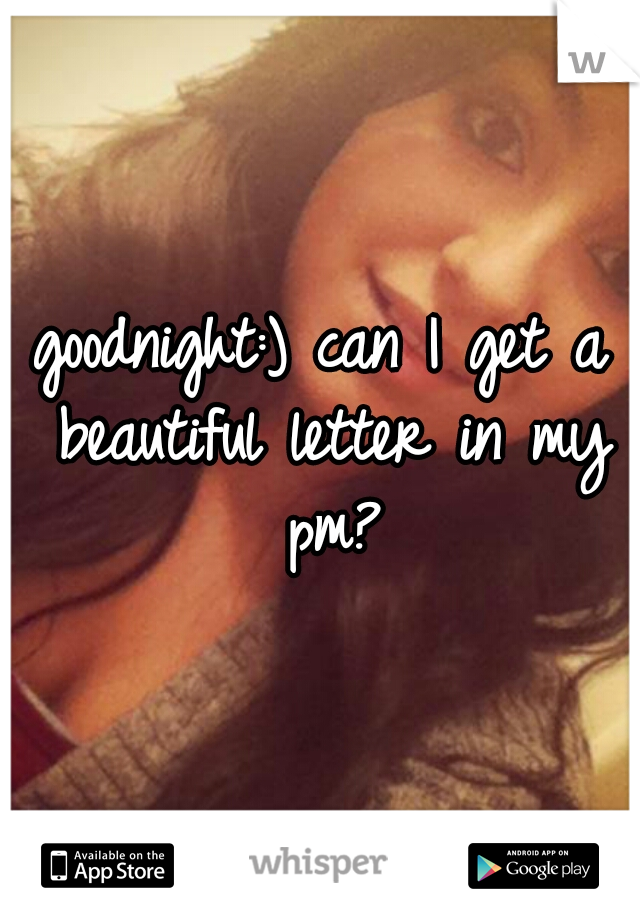 goodnight:) can I get a beautiful letter in my pm?