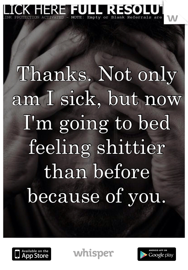 Thanks. Not only am I sick, but now I'm going to bed feeling shittier than before because of you. 