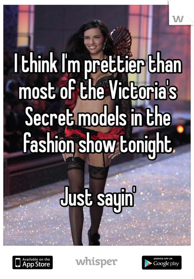 I think I'm prettier than most of the Victoria's Secret models in the fashion show tonight 

Just sayin' 