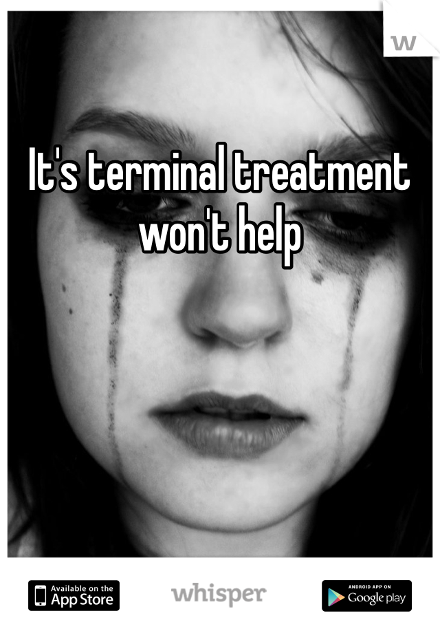 It's terminal treatment won't help