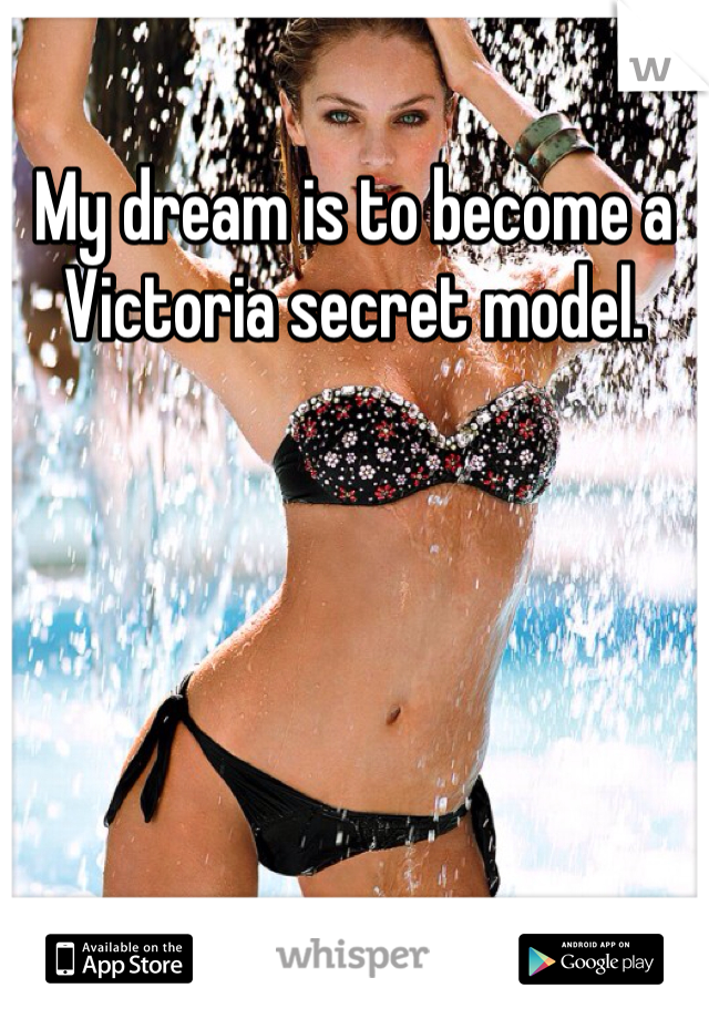 My dream is to become a Victoria secret model.  