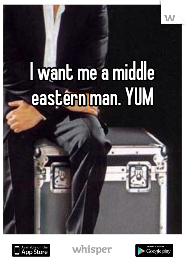 I want me a middle eastern man. YUM 
