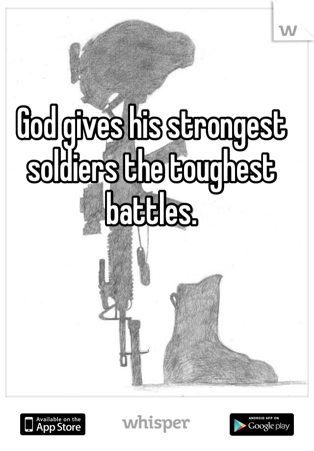 God gives his strongest soldiers the toughest battles.