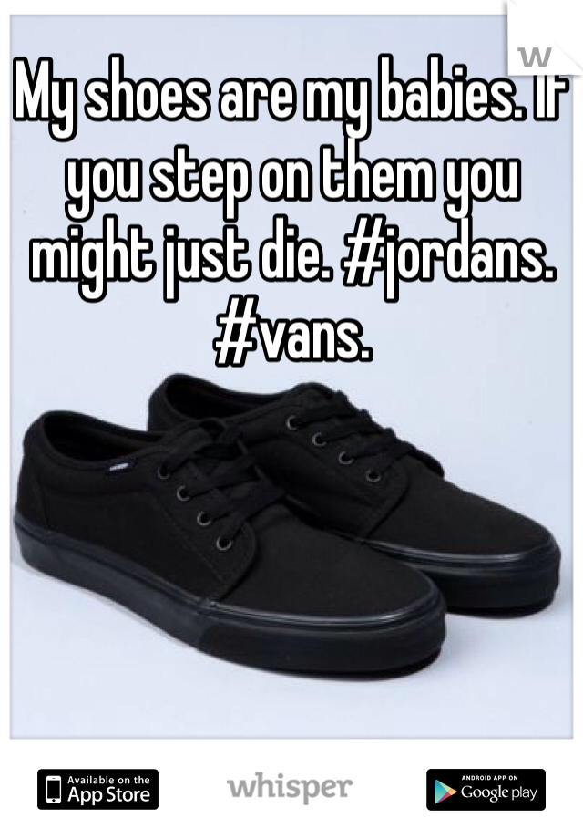 My shoes are my babies. If you step on them you might just die. #jordans. #vans. 