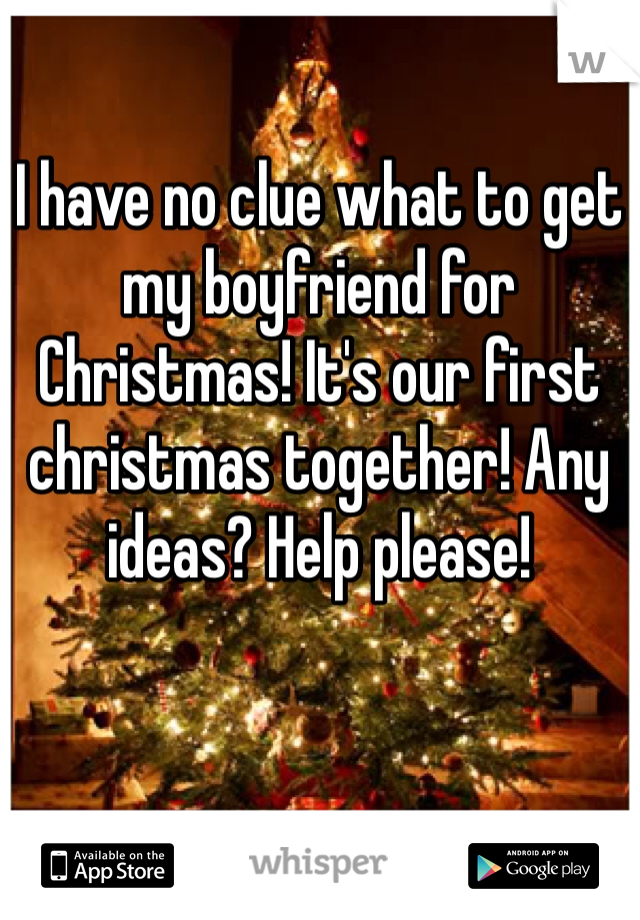 I have no clue what to get my boyfriend for Christmas! It's our first christmas together! Any ideas? Help please! 