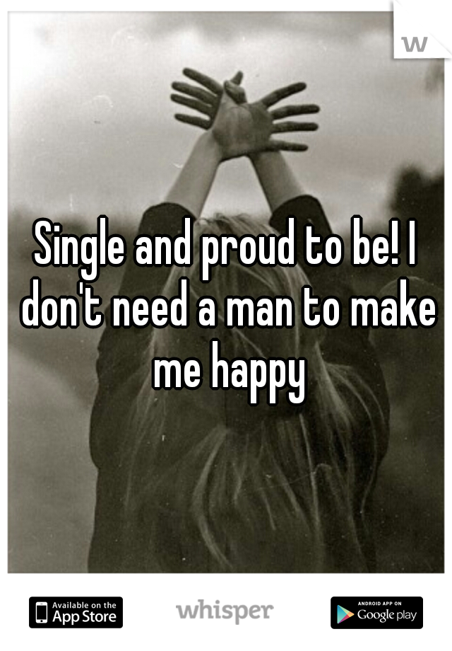 Single and proud to be! I don't need a man to make me happy