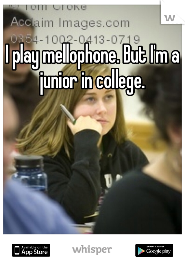 I play mellophone. But I'm a junior in college. 