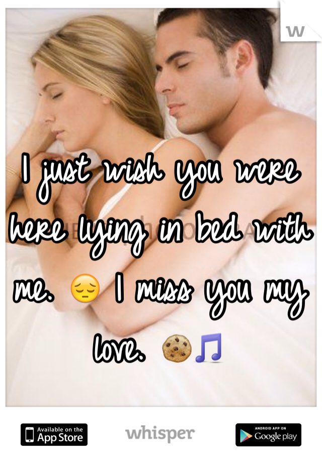 I just wish you were here lying in bed with me. 😔 I miss you my love. 🍪🎵