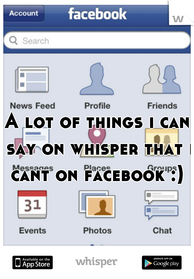 A lot of things i can say on whisper that i cant on facebook :) 