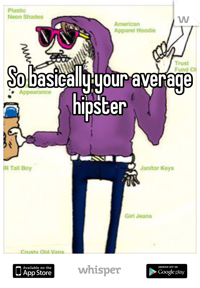 So basically your average hipster
