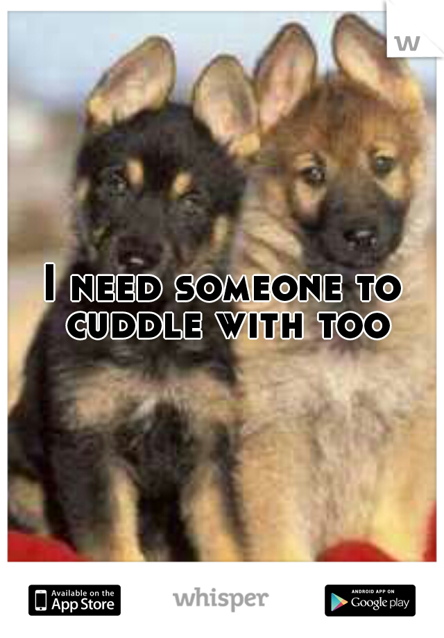 I need someone to cuddle with too