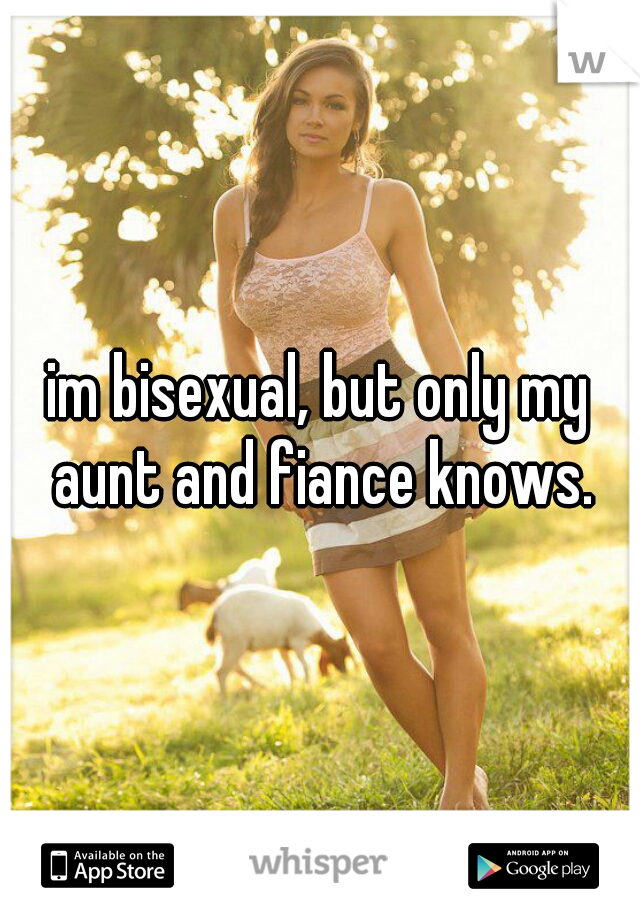 im bisexual, but only my aunt and fiance knows.