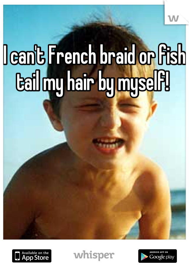 I can't French braid or fish tail my hair by myself! 