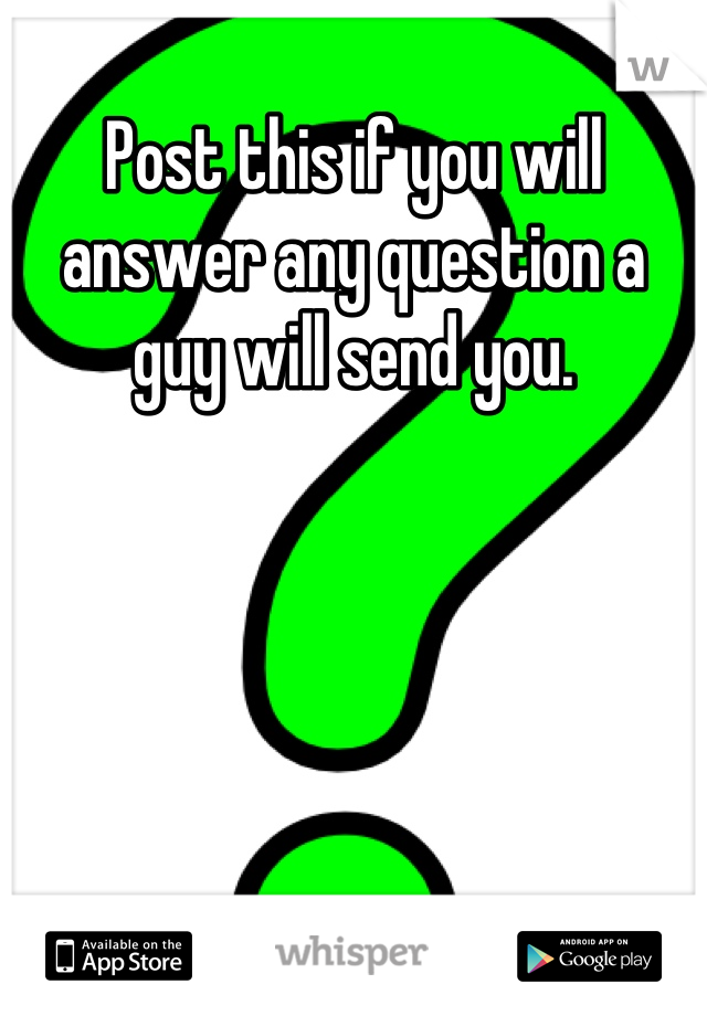 Post this if you will answer any question a guy will send you.
