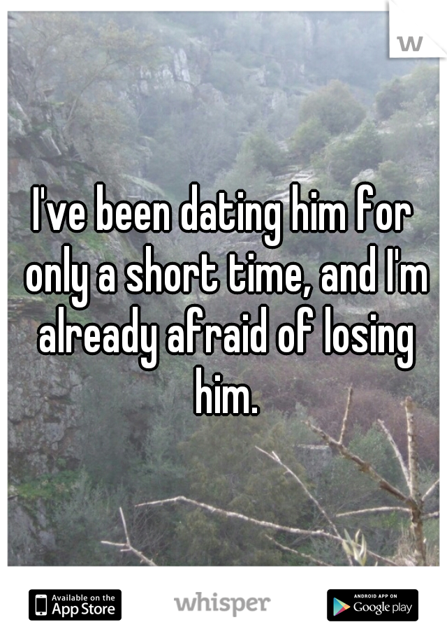 I've been dating him for only a short time, and I'm already afraid of losing him.