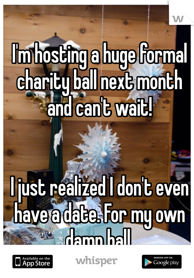 I'm hosting a huge formal charity ball next month and can't wait!


I just realized I don't even have a date. For my own damn ball. 