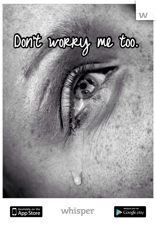Don't worry me too. 