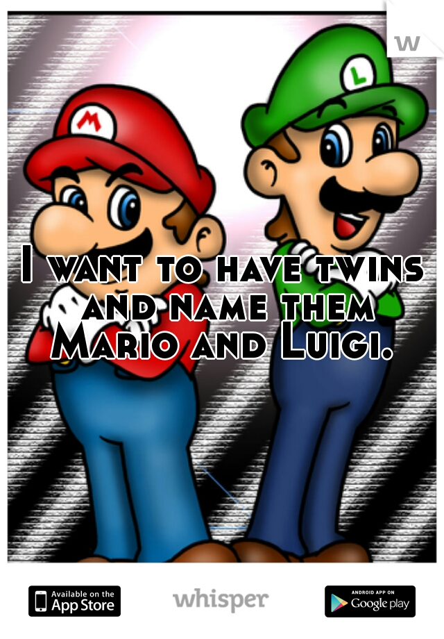 I want to have twins and name them Mario and Luigi. 