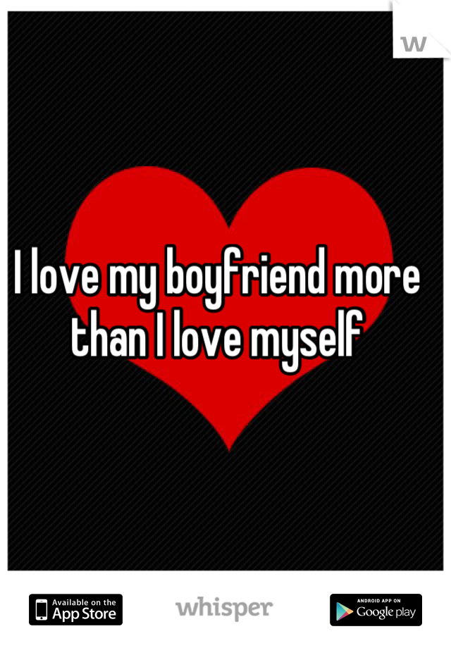 I love my boyfriend more than I love myself