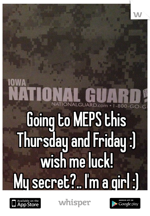 Going to MEPS this Thursday and Friday :) wish me luck! 
My secret?.. I'm a girl :)