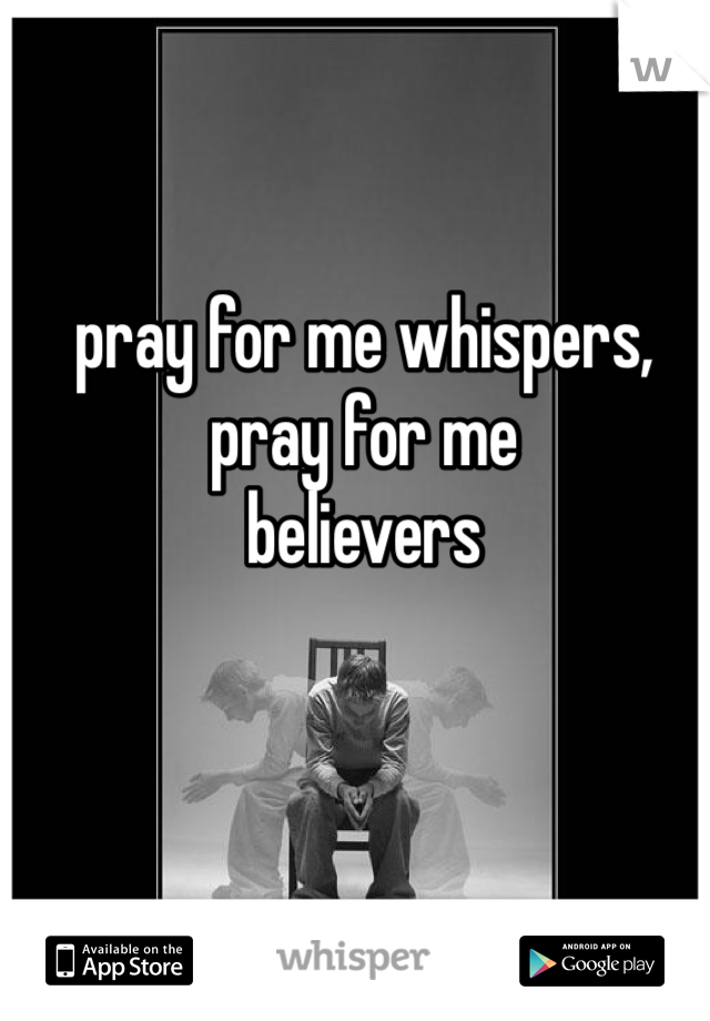 pray for me whispers, pray for me
believers