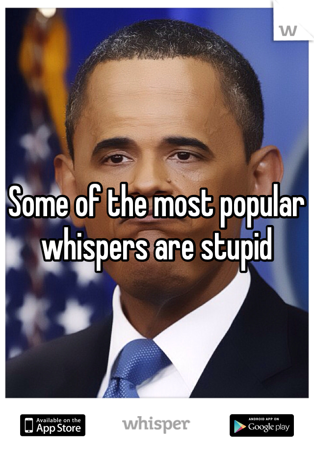 Some of the most popular whispers are stupid