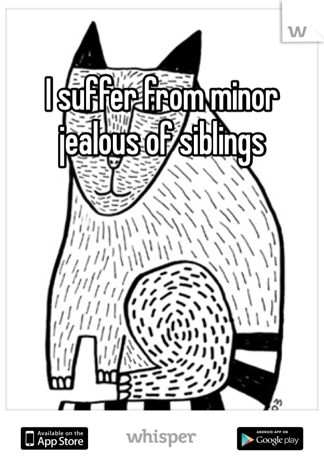 I suffer from minor jealous of siblings 
