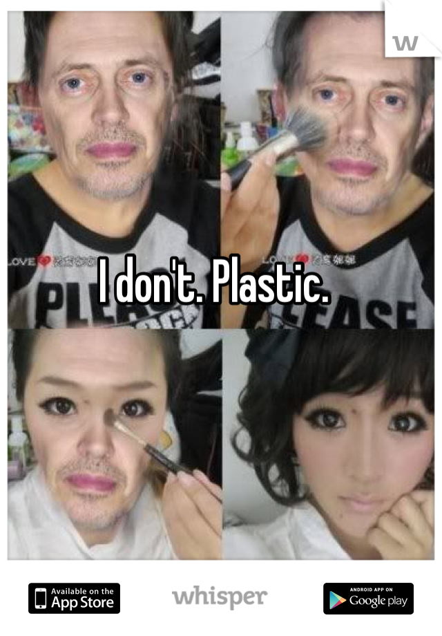 I don't. Plastic. 