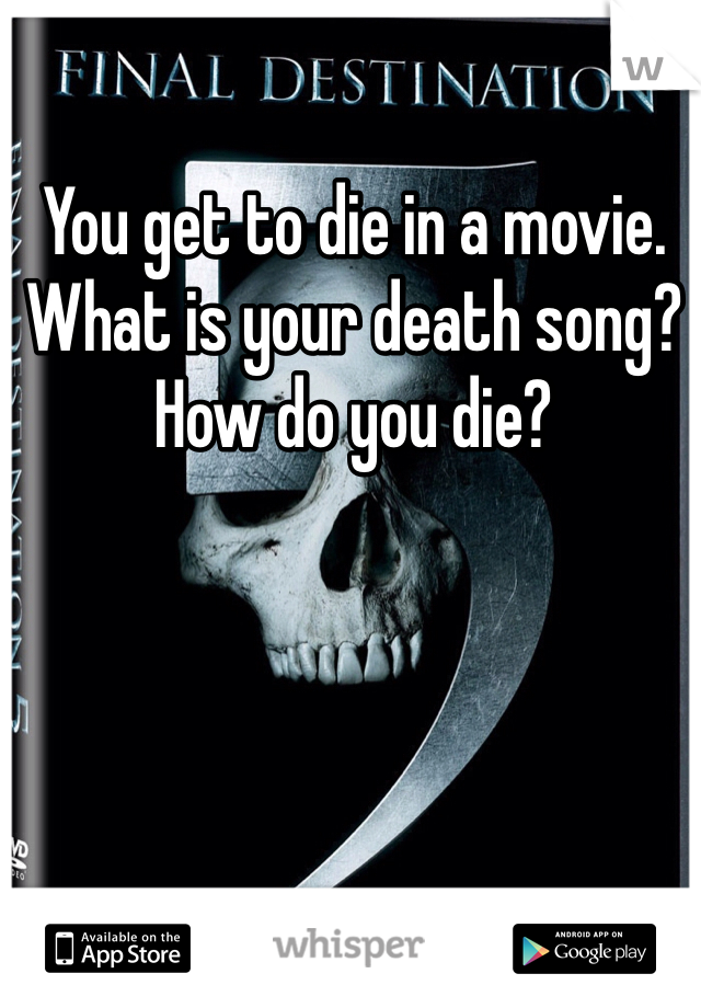 You get to die in a movie.  What is your death song?  How do you die?