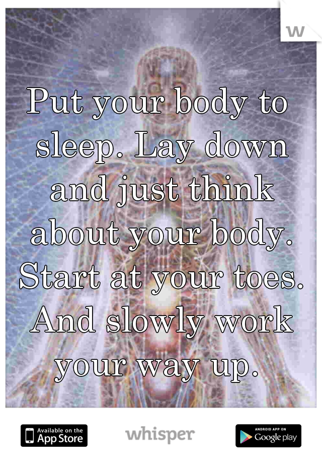 Put your body to sleep. Lay down and just think about your body. Start at your toes. And slowly work your way up. 