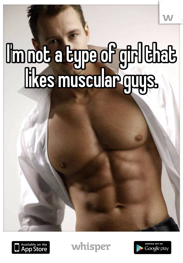 I'm not a type of girl that likes muscular guys.