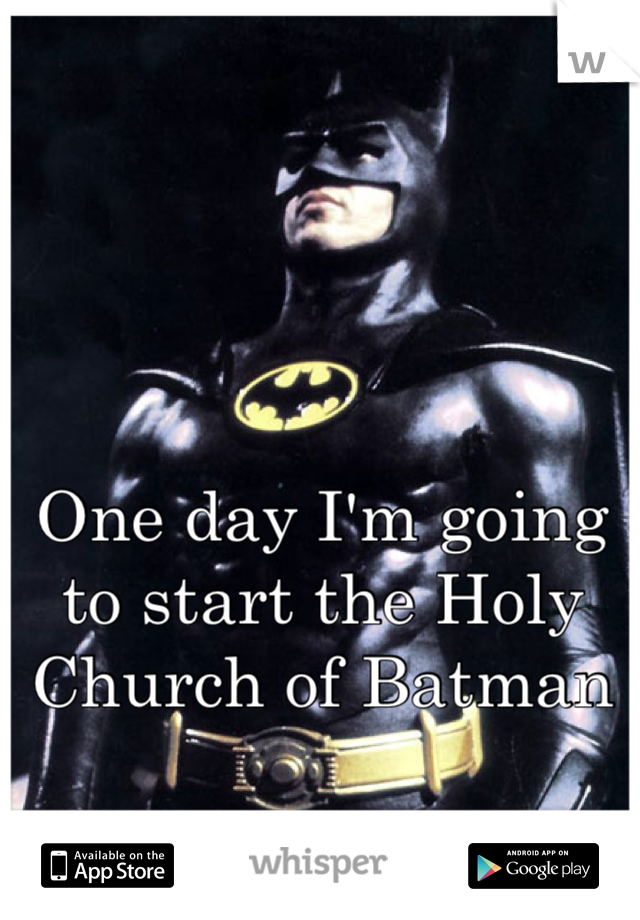 One day I'm going to start the Holy Church of Batman