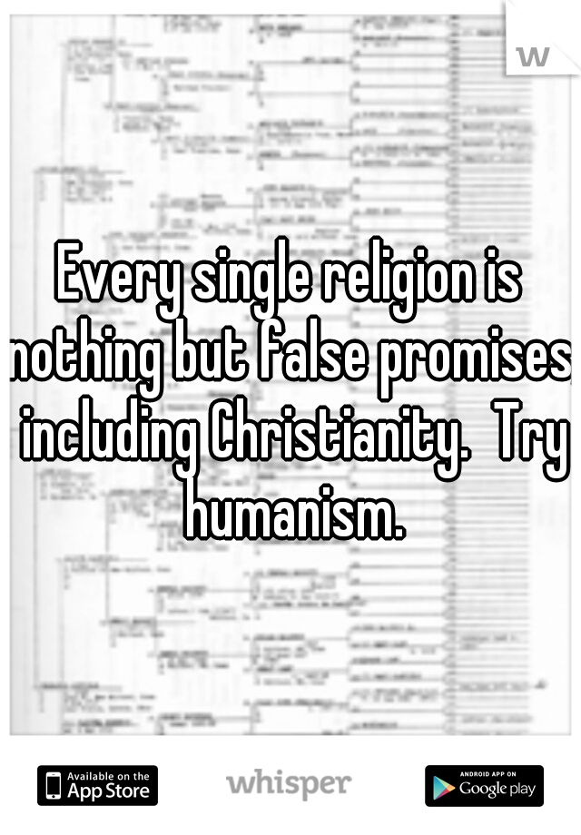 Every single religion is nothing but false promises, including Christianity.  Try humanism.