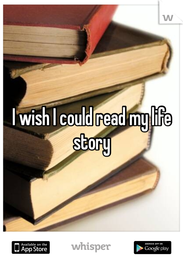 I wish I could read my life story