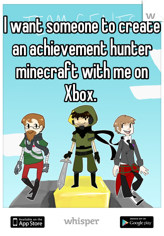 I want someone to create an achievement hunter minecraft with me on Xbox. 