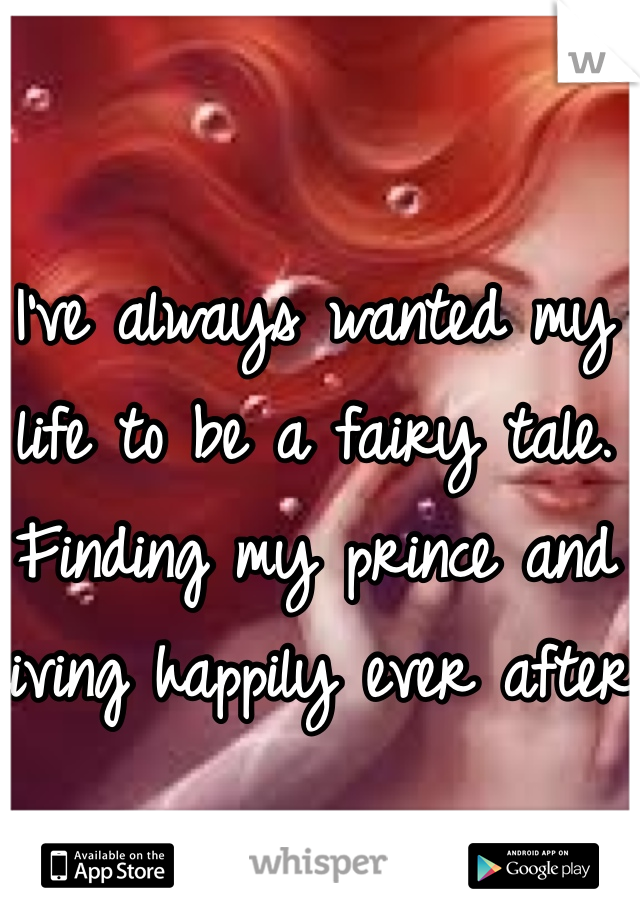 I've always wanted my life to be a fairy tale. Finding my prince and living happily ever after